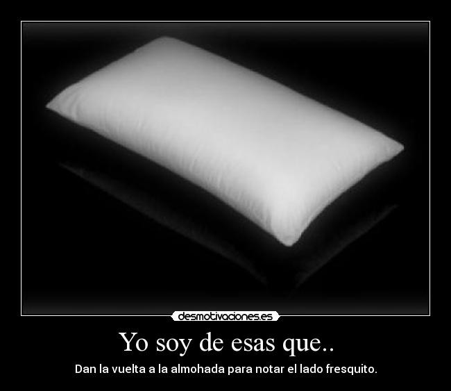Yo soy de esas que.. - Dan la vuelta a la almohada para notar el lado fresquito.