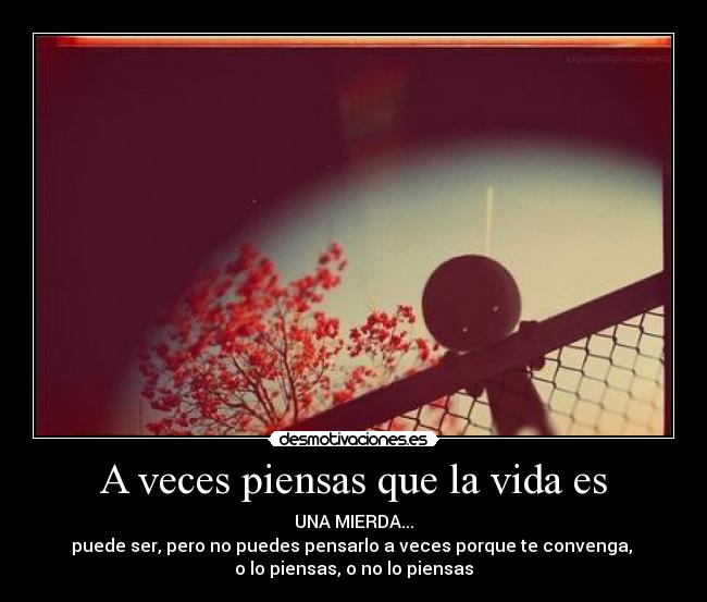 A veces piensas que la vida es -