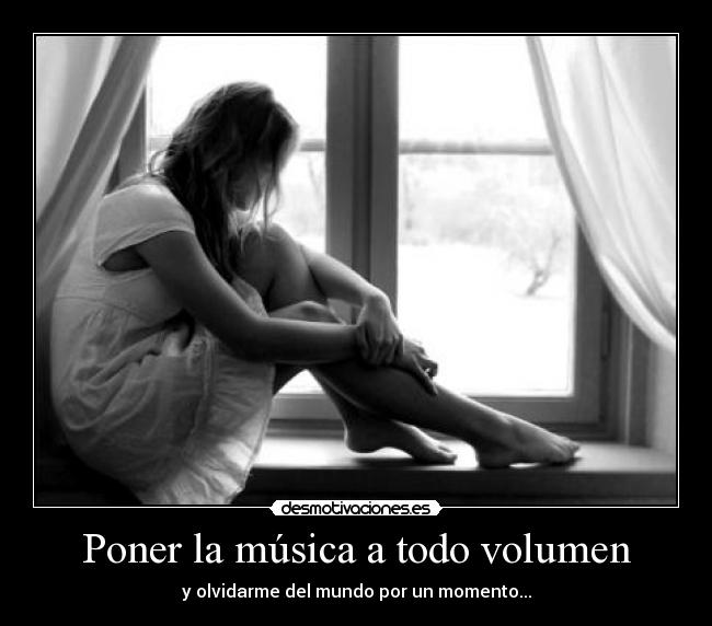 Poner la música a todo volumen - y olvidarme del mundo por un momento...
