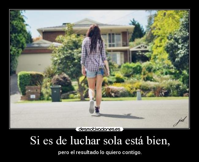 Si es de luchar sola está bien, -