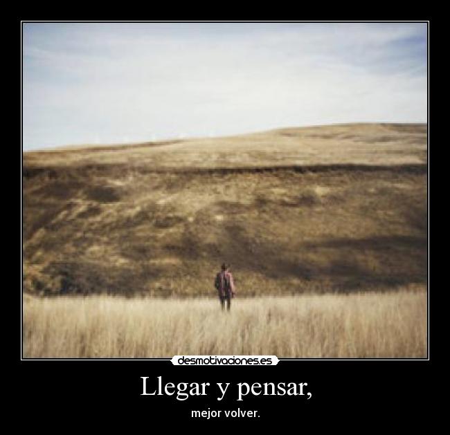 Llegar y pensar, - 