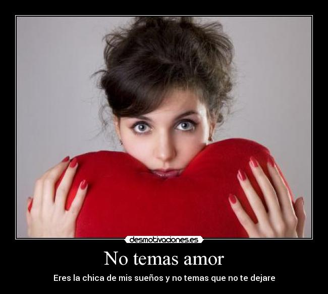 No temas amor - Eres la chica de mis sueños y no temas que no te dejare