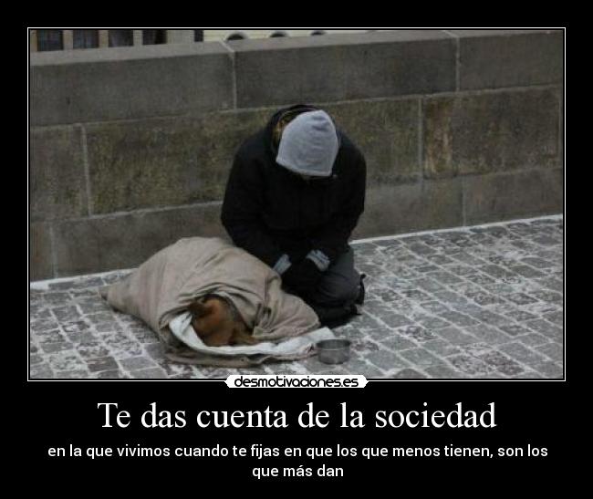 Te das cuenta de la sociedad - en la que vivimos cuando te fijas en que los que menos tienen, son los que más dan