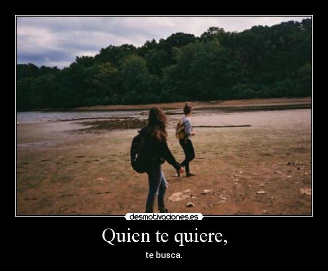 Quien te quiere, -
