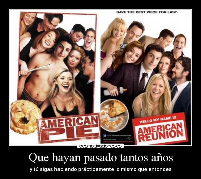 Que hayan pasado tantos años - y tú sigas haciendo prácticamente lo mismo que entonces