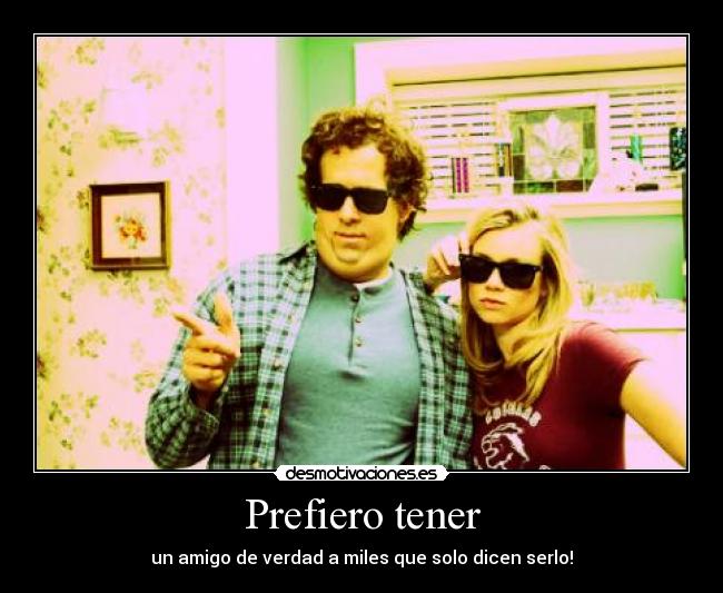 Prefiero tener - un amigo de verdad a miles que solo dicen serlo!