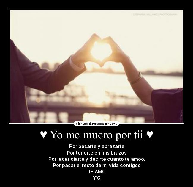 ♥ Yo me muero por tii ♥ - Por besarte y abrazarte
Por tenerte en mis brazos
Por  acariciarte y decirte cuanto te amoo.
Por pasar el resto de mi vida contigoo
TE AMO
YC