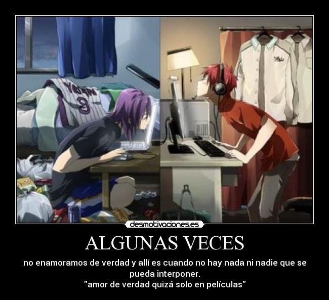 ALGUNAS VECES - no enamoramos de verdad y allí es cuando no hay nada ni nadie que se
pueda interponer.
amor de verdad quizá solo en películas