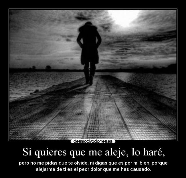 Si quieres que me aleje, lo haré, - 