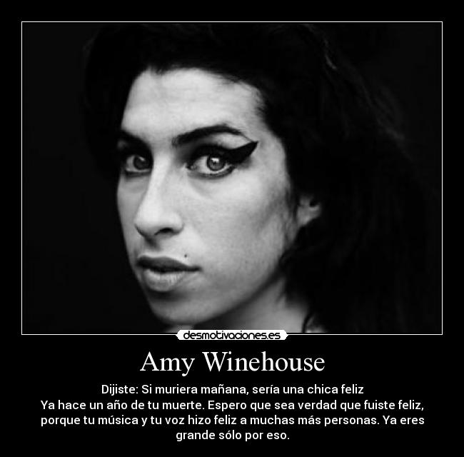 Amy Winehouse - Dijiste: Si muriera mañana, sería una chica feliz
Ya hace un año de tu muerte. Espero que sea verdad que fuiste feliz,
porque tu música y tu voz hizo feliz a muchas más personas. Ya eres
grande sólo por eso.