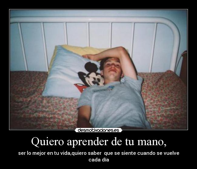 Quiero aprender de tu mano, -