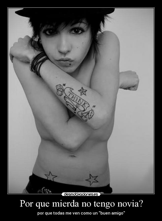 Por que mierda no tengo novia? - por que todas me ven como un buen amigo