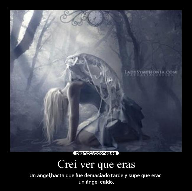 Creí ver que eras - Un ángel,hasta que fue demasiado tarde y supe que eras
un ángel caído.