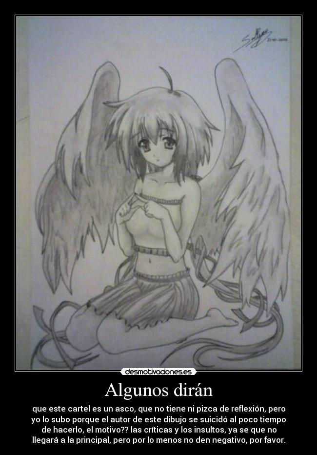 Algunos dirán - que este cartel es un asco, que no tiene ni pizca de reflexión, pero
yo lo subo porque el autor de este dibujo se suicidó al poco tiempo
de hacerlo, el motivo?? las críticas y los insultos, ya se que no
llegará a la principal, pero por lo menos no den negativo, por favor.