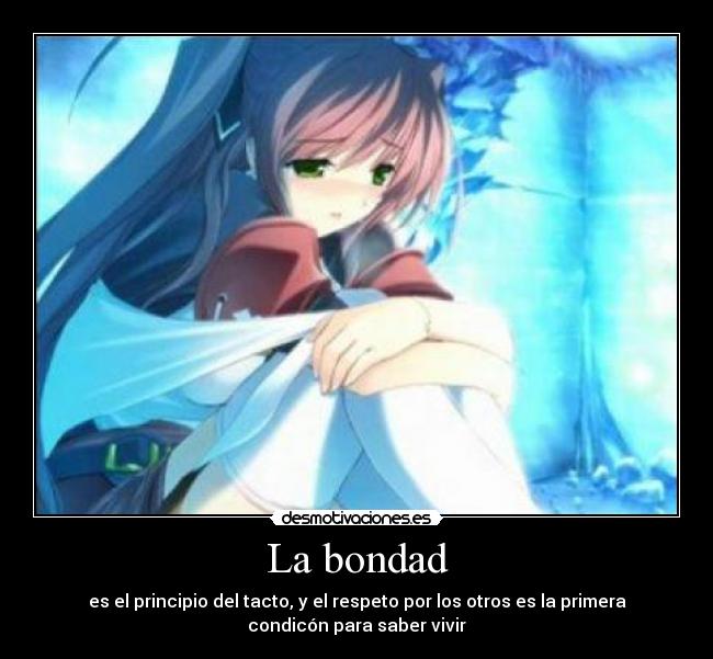 La bondad - es el principio del tacto, y el respeto por los otros es la primera
condicón para saber vivir