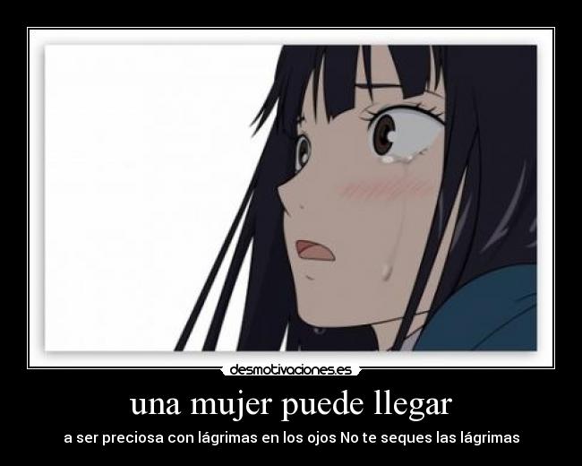 una mujer puede llegar - a ser preciosa con lágrimas en los ojos No te seques las lágrimas