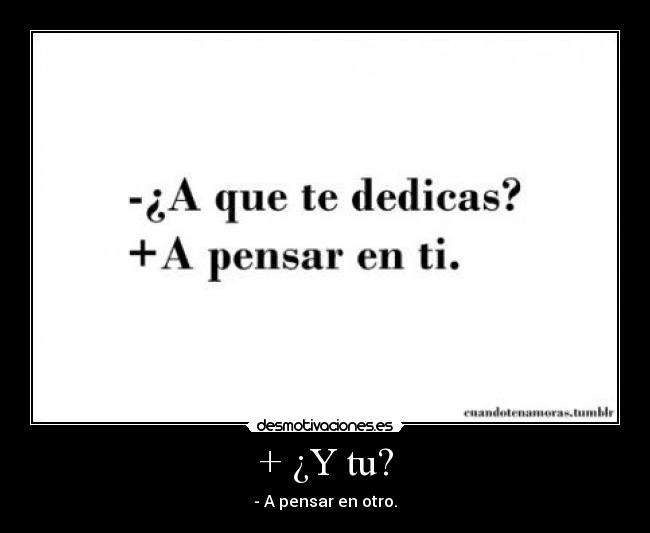 + ¿Y tu? - - A pensar en otro.