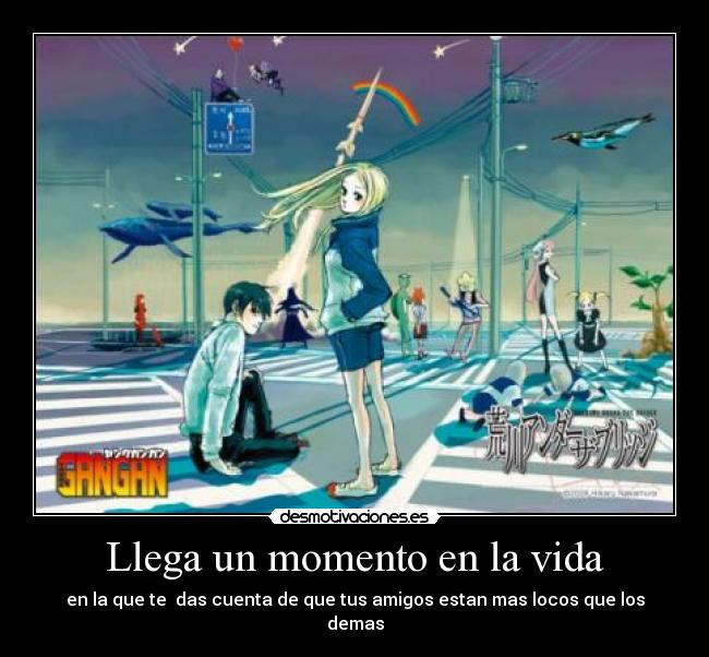 Llega un momento en la vida - en la que te das cuenta de que tus amigos estan mas locos que los demas