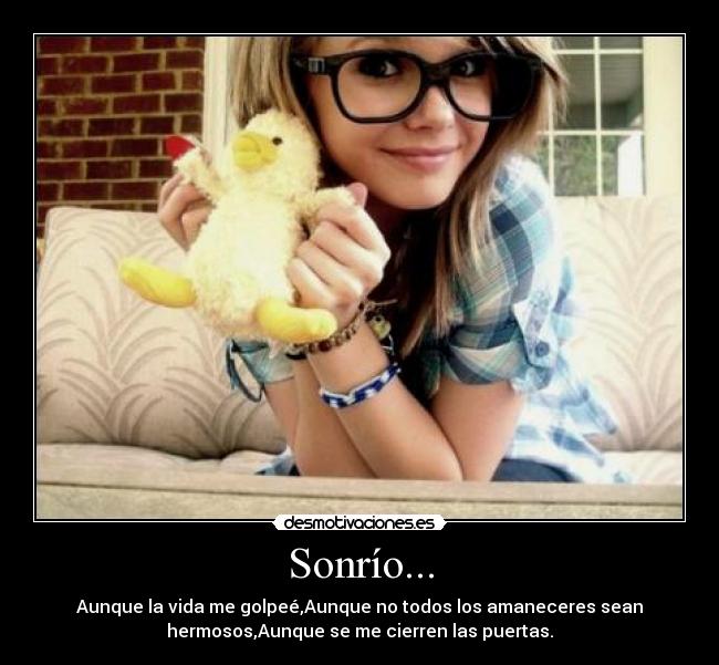 Sonrío... - Aunque la vida me golpeé,Aunque no todos los amaneceres sean
hermosos,Aunque se me cierren las puertas.