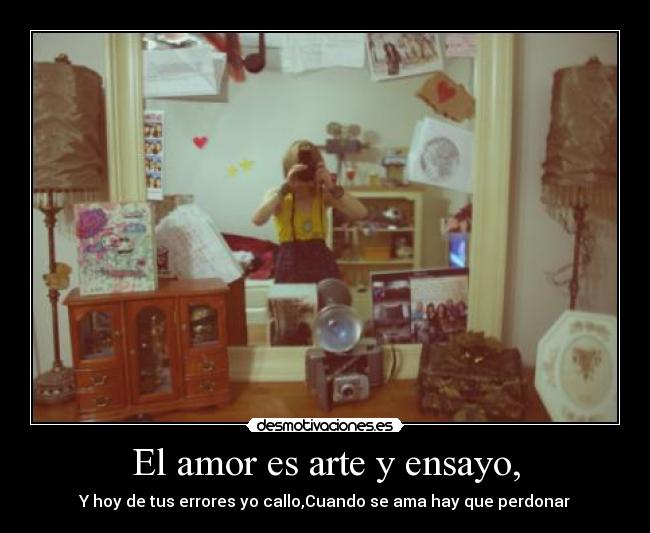 El amor es arte y ensayo, - Y hoy de tus errores yo callo,Cuando se ama hay que perdonar