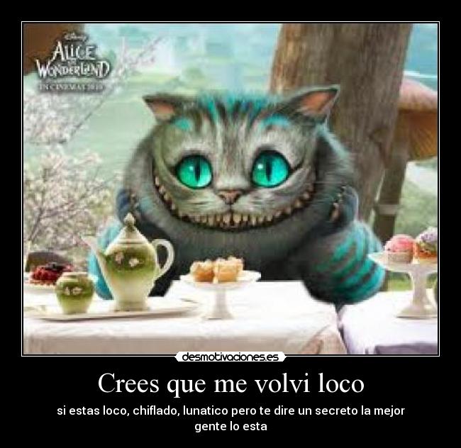 Crees que me volvi loco - si estas loco, chiflado, lunatico pero te dire un secreto la mejor gente lo esta