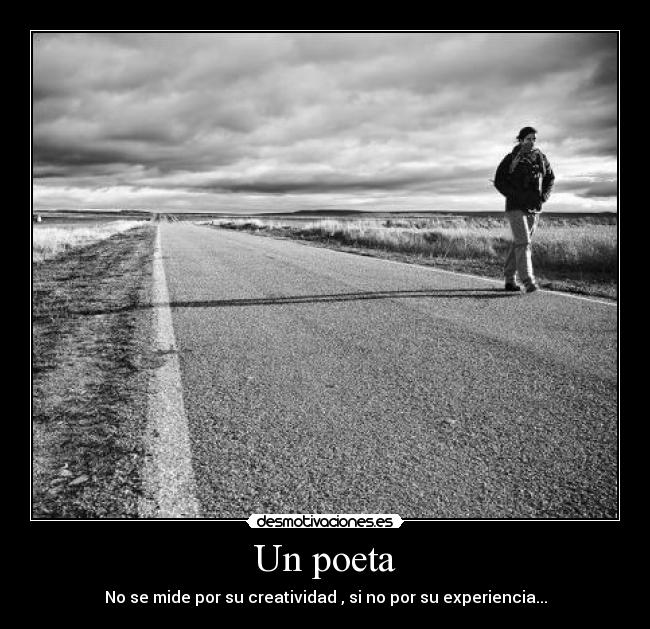 Un poeta - No se mide por su creatividad , si no por su experiencia...