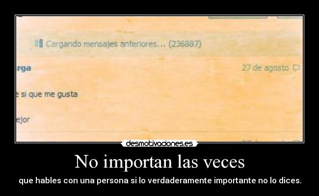 No importan las veces - que hables con una persona si lo verdaderamente importante no lo dices.