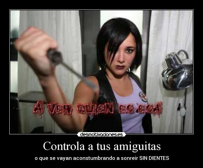 Controla a tus amiguitas - o que se vayan aconstumbrando a sonreir SIN DIENTES