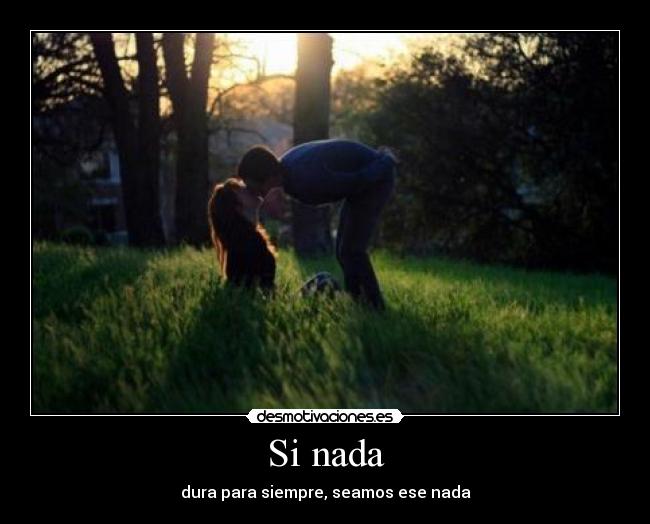 Si nada - dura para siempre, seamos ese nada