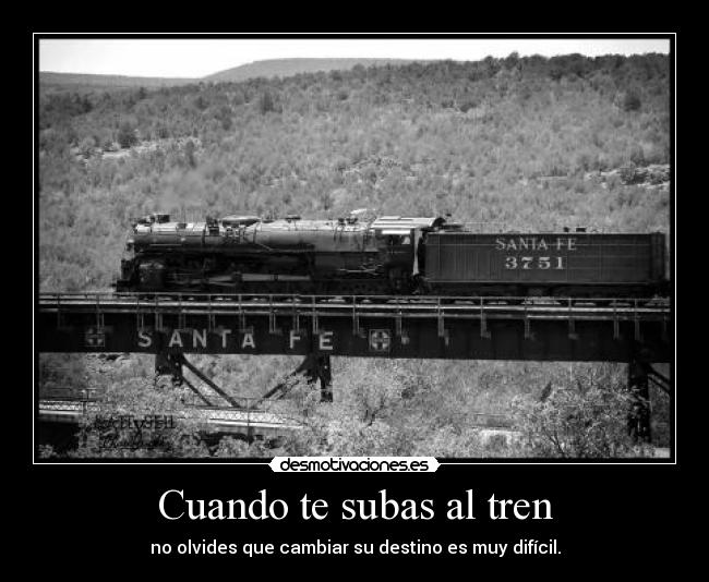 Cuando te subas al tren - no olvides que cambiar su destino es muy difícil.