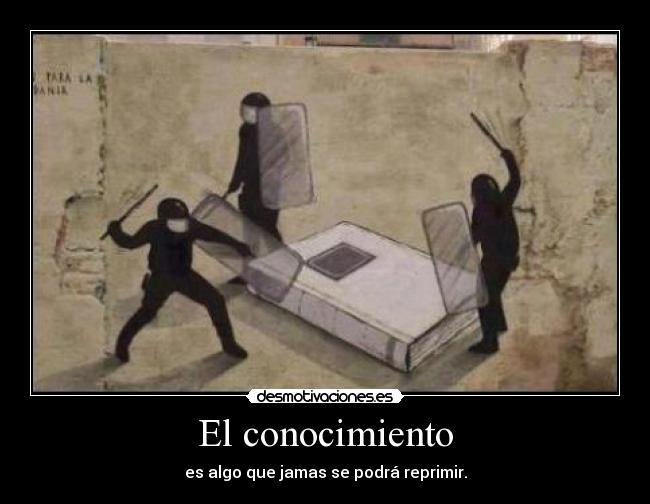 El conocimiento - es algo que jamas se podrá reprimir.