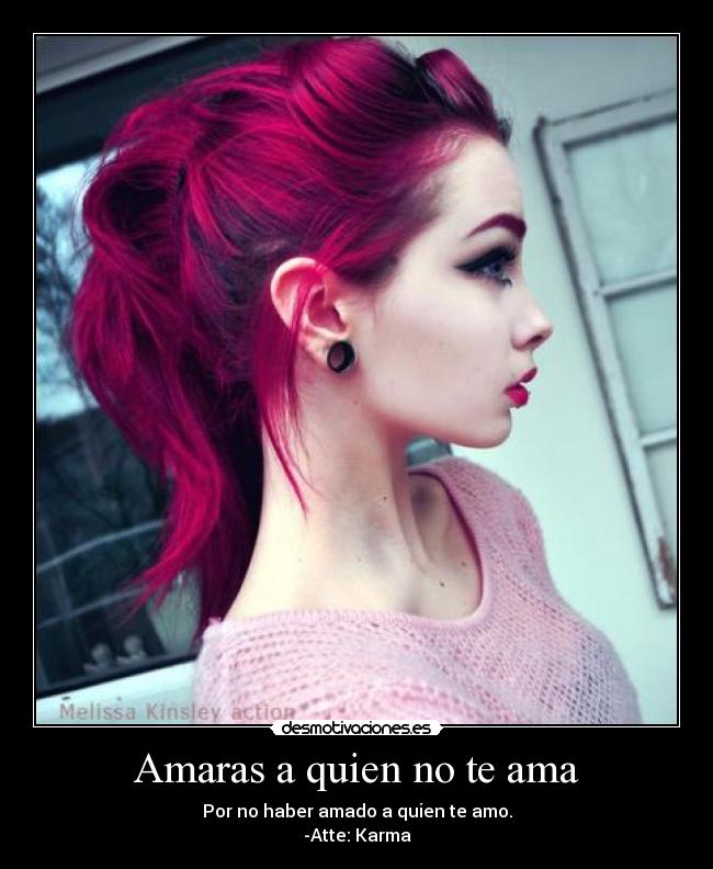 Amaras a quien no te ama - Por no haber amado a quien te amo.
-Atte: Karma