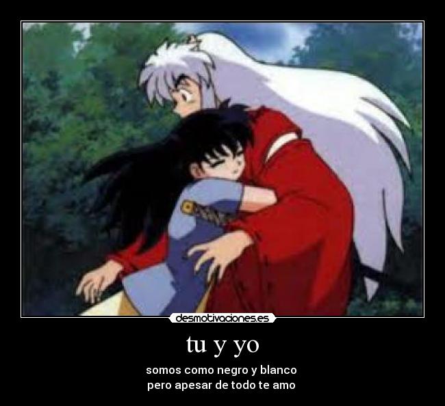 tu y yo - somos como negro y blanco
pero apesar de todo te amo ♥