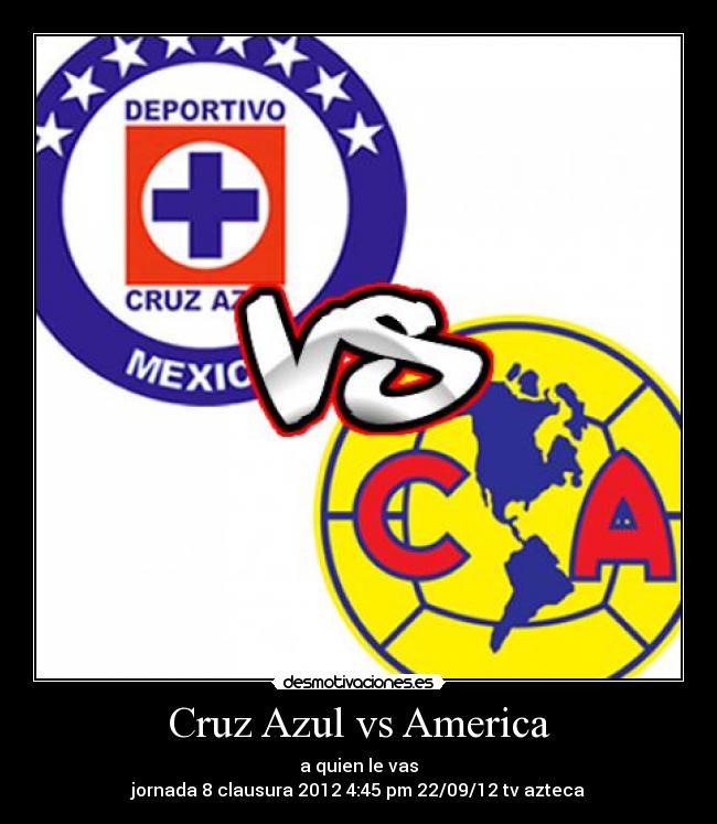 Cruz Azul vs America - a quien le vas
jornada 8 clausura 2012 4:45 pm 22/09/12 tv azteca