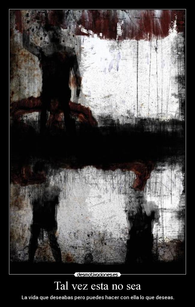 Tal vez esta no sea - La vida que deseabas pero puedes hacer con ella lo que deseas.