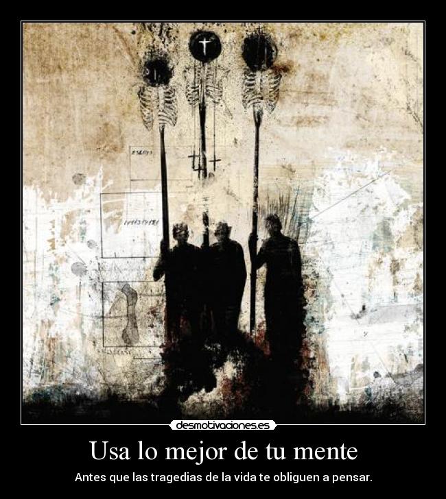 Usa lo mejor de tu mente - Antes que las tragedias de la vida te obliguen a pensar.