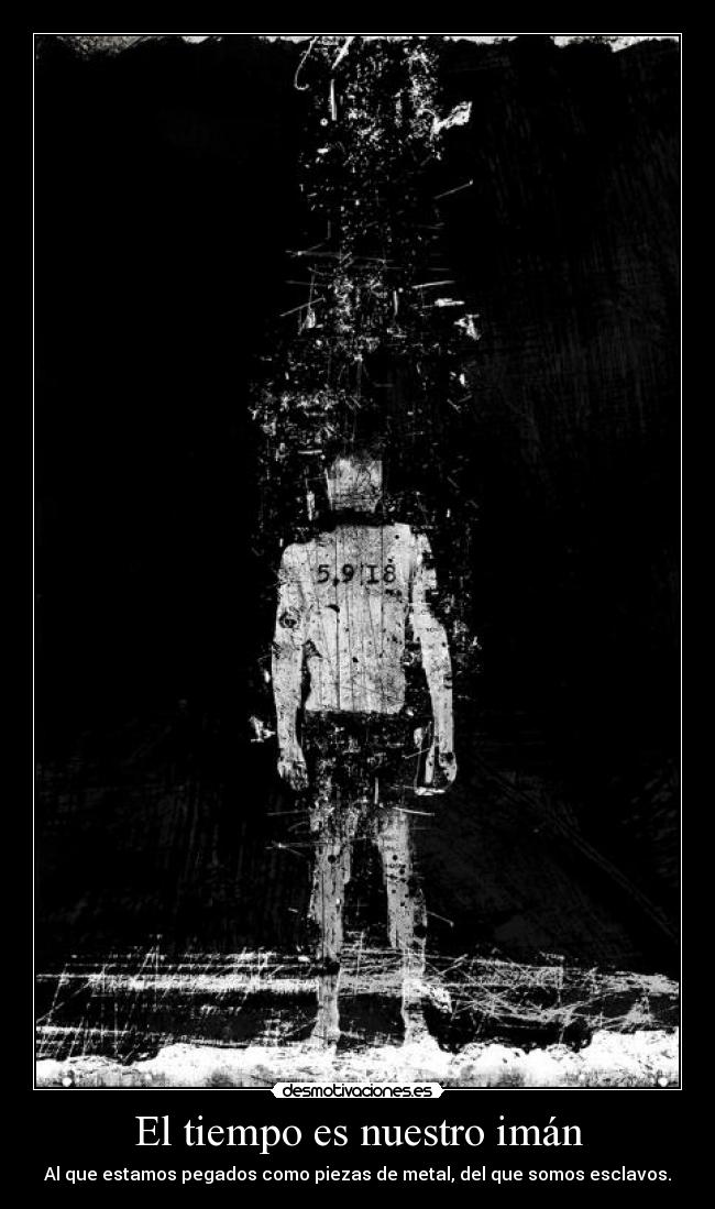 El tiempo es nuestro imán - Al que estamos pegados como piezas de metal, del que somos esclavos.