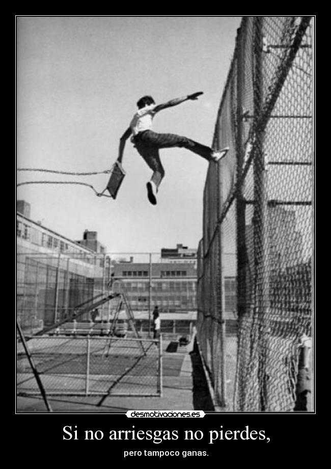 Si no arriesgas no pierdes, - pero tampoco ganas.