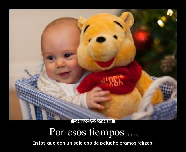 Por esos tiempos .... - En los que con un solo oso de peluche eramos felizes .