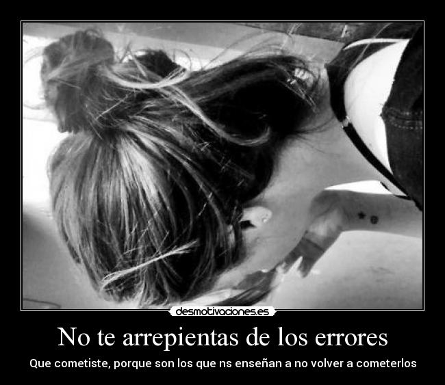No te arrepientas de los errores - Que cometiste, porque son los que ns enseñan a no volver a cometerlos
