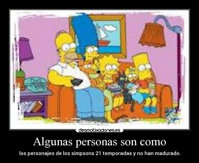 Algunas personas son como - los personajes de los simpsons 21 temporadas y no han madurado.
