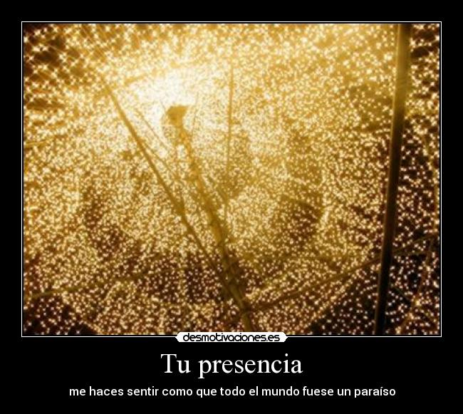 Tu presencia - me haces sentir como que todo el mundo fuese un paraíso