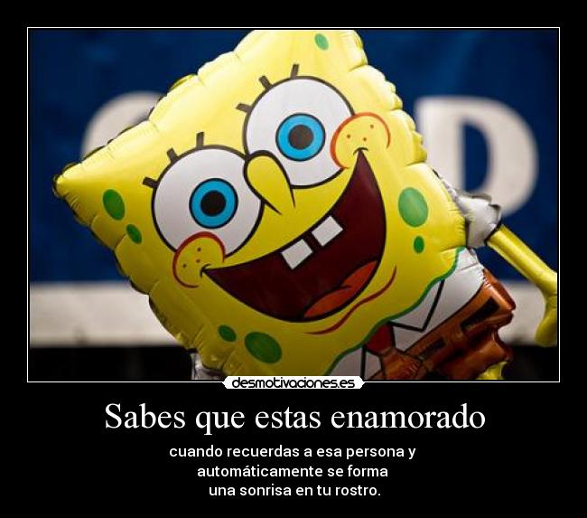 Sabes que estas enamorado - cuando recuerdas a esa persona y
automáticamente se forma
una sonrisa en tu rostro.