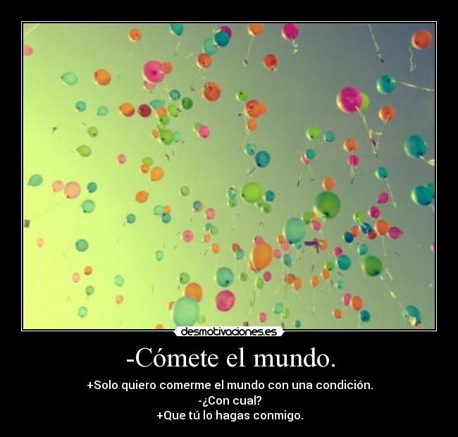 -Cómete el mundo. -