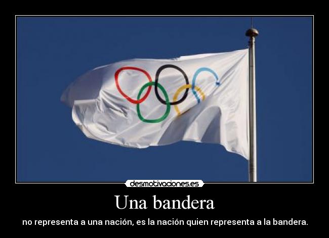 Una bandera - no representa a una nación, es la nación quien representa a la bandera.