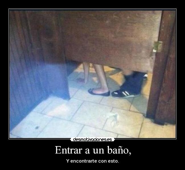 Entrar a un baño, - Y encontrarte con esto.