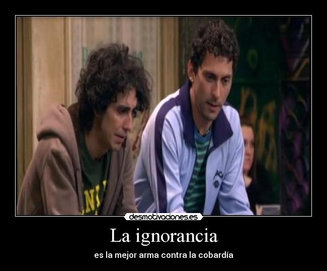 La ignorancia - es la mejor arma contra la cobardía