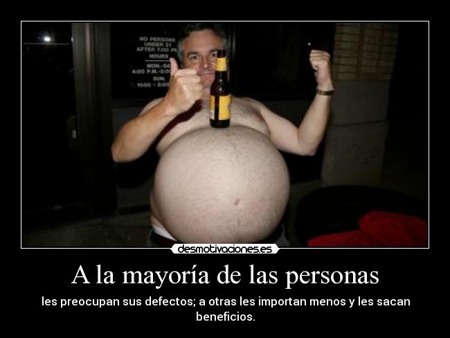 A la mayoría de las personas - les preocupan sus defectos; a otras les importan menos y les sacan beneficios.