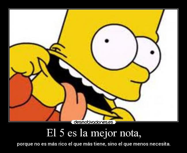 El 5 es la mejor nota, - porque no es más rico el que más tiene, sino el que menos necesita.