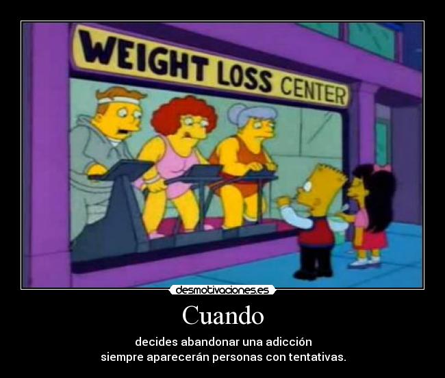 Cuando - decides abandonar una adicción
siempre aparecerán personas con tentativas.